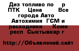 Диз.топливо по 30 р. ПТК. › Цена ­ 30 - Все города Авто » Автохимия, ГСМ и расходники   . Коми респ.,Сыктывкар г.